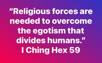 “Religious forces are needed to overcome the egotism that divides humans.” Hex 59, I Ching